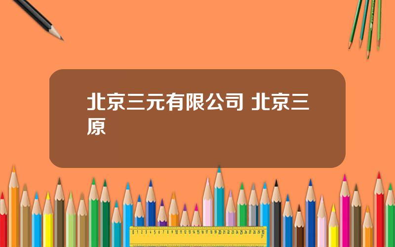 北京三元有限公司 北京三原
